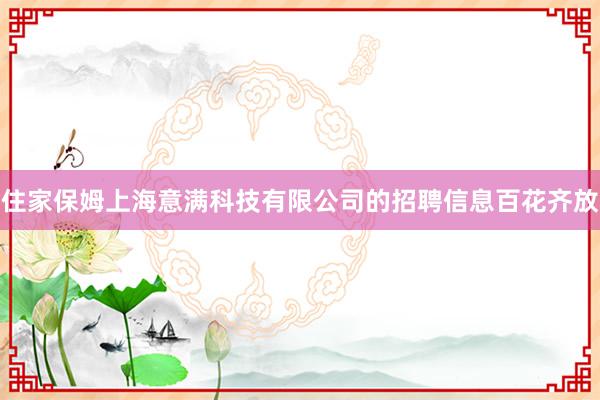 住家保姆上海意满科技有限公司的招聘信息百花齐放