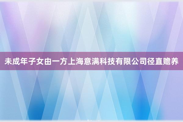 未成年子女由一方上海意满科技有限公司径直赡养