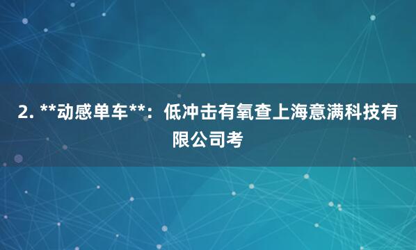 2. **动感单车**：低冲击有氧查上海意满科技有限公司考