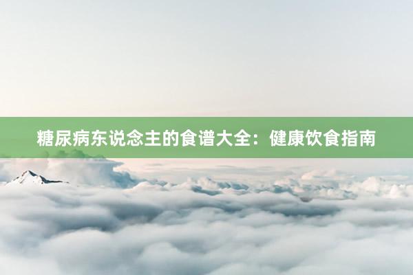 糖尿病东说念主的食谱大全：健康饮食指南