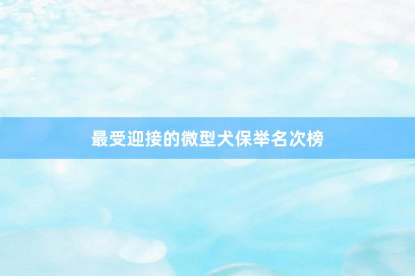 最受迎接的微型犬保举名次榜